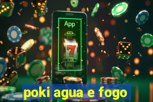 poki agua e fogo